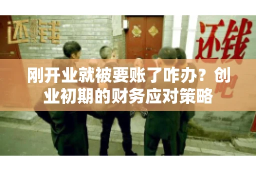 刚开业就被要账了咋办？创业初期的财务应对策略