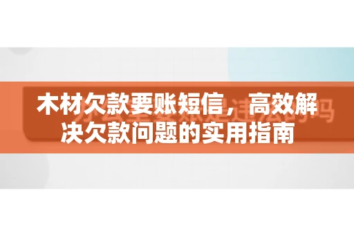 木材欠款要账短信，高效解决欠款问题的实用指南