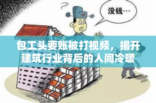 包工头要账被打视频，揭开建筑行业背后的人间冷暖