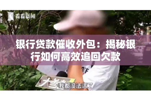 银行贷款催收外包：揭秘银行如何高效追回欠款