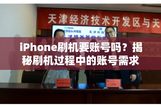 iPhone刷机要账号吗?揭秘刷机过程中的账号需求 iPhone刷机要账号吗?揭秘刷机过程中的账号需求