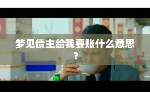 梦见债主给我要账什么意思? 梦见债主给我要账什么意思?
