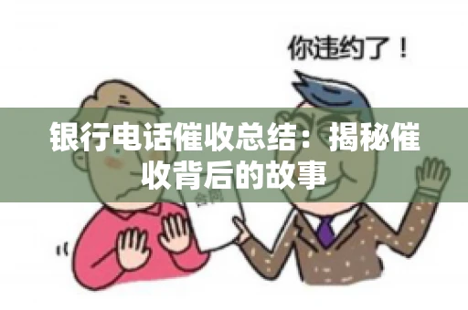 银行电话催收总结：揭秘催收背后的故事