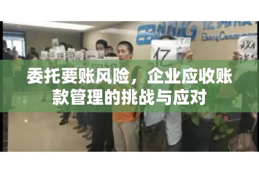 委托要账风险，企业应收账款管理的挑战与应对