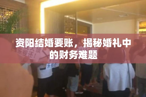 资阳结婚要账，揭秘婚礼中的财务难题