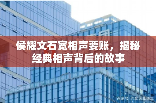 侯耀文石宽相声要账，揭秘经典相声背后的故事