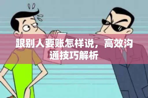 跟别人要账怎样说，高效沟通技巧解析