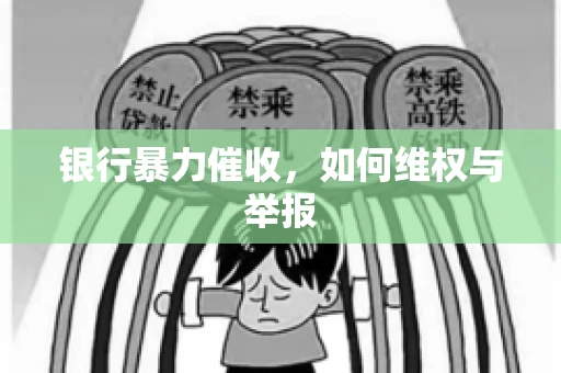 银行暴力催收,如何维权与举报 银行暴力催收,如何维权与举报