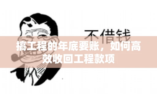 搞工程的年底要账，如何高效收回工程款项