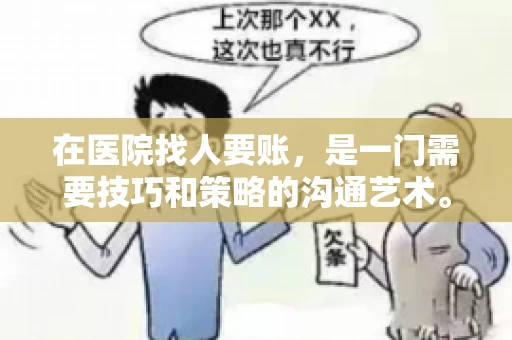 在医院找人要账,是一门需要技巧和策略的沟通艺术。本文将为您提供一些建议和技巧,帮助您在医院环境中更有效地进行账务追收 在医院找人要账,是一门需要技巧和策略的沟通艺术。本文将为您提供一些建议和技巧,帮助您在医院环境中更有效地进行账务追收