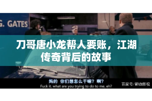 刀哥唐小龙帮人要账,江湖传奇背后的故事 刀哥唐小龙帮人要账,江湖传奇背后的故事
