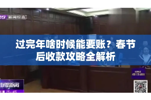 过完年啥时候能要账？春节后收款攻略全解析