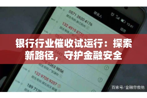 银行行业催收试运行：探索新路径，守护金融安全