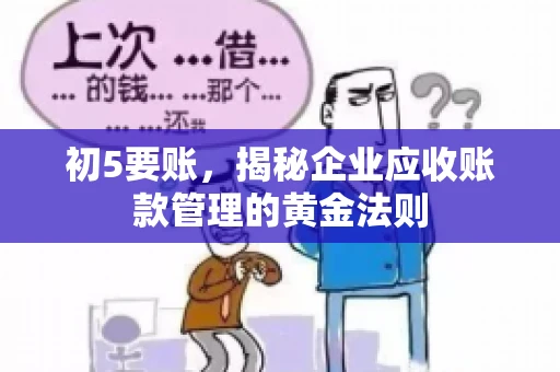 初5要账,揭秘企业应收账款管理的黄金法则 初5要账,揭秘企业应收账款管理的黄金法则