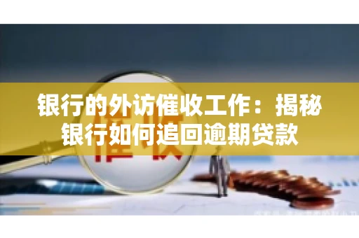 银行的外访催收工作：揭秘银行如何追回逾期贷款