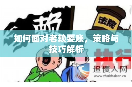 如何面对老赖要账,策略与技巧解析 如何面对老赖要账,策略与技巧解析