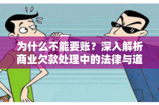 为什么不能要账?深入解析商业欠款处理中的法律与道德困境 为什么不能要账?深入解析商业欠款处理中的法律与道德困境