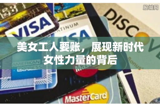 美女工人要账，展现新时代女性力量的背后