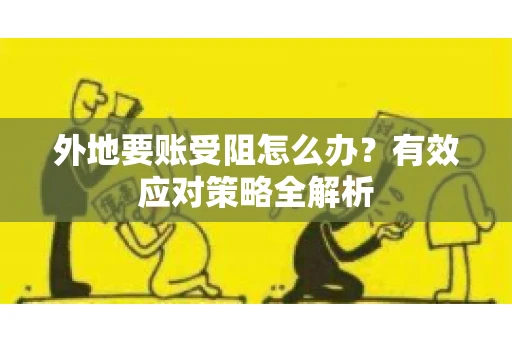 外地要账受阻怎么办？有效应对策略全解析