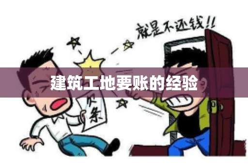 建筑工地要账的经验 建筑工地要账的经验
