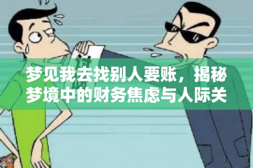 梦见我去找别人要账,揭秘梦境中的财务焦虑与人际关系 梦见我去找别人要账,揭秘梦境中的财务焦虑与人际关系