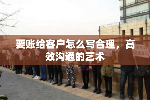 要账给客户怎么写合理，高效沟通的艺术