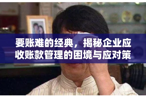 要账难的经典，揭秘企业应收账款管理的困境与应对策略