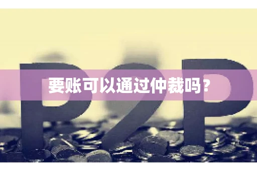 要账可以通过仲裁吗？