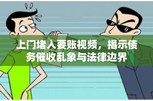 上门堵人要账视频,揭示债务催收乱象与法律边界 上门堵人要账视频,揭示债务催收乱象与法律边界