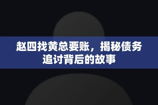 赵四找黄总要账，揭秘债务追讨背后的故事