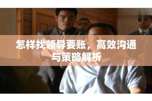 怎样找领导要账，高效沟通与策略解析