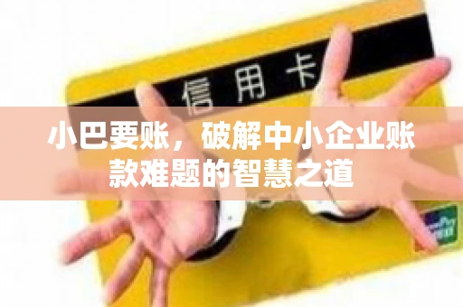 小巴要账，破解中小企业账款难题的智慧之道