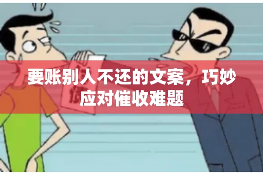 要账别人不还的文案，巧妙应对催收难题