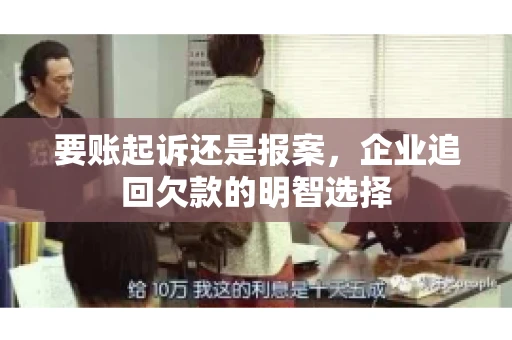 要账起诉还是报案，企业追回欠款的明智选择