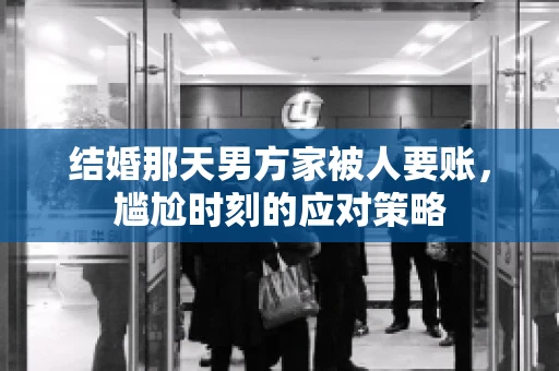 结婚那天男方家被人要账，尴尬时刻的应对策略