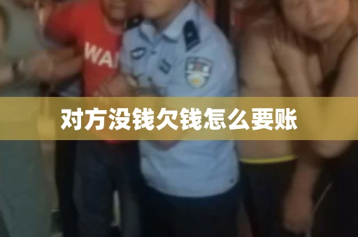 对方没钱欠钱怎么要账 对方没钱欠钱怎么要账
