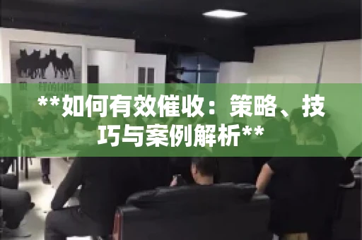 **如何有效催收：策略、技巧与案例解析**