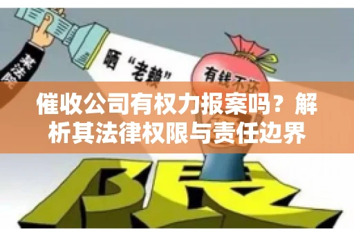 催收公司有权力报案吗?解析其法律权限与责任边界 催收公司有权力报案吗?解析其法律权限与责任边界
