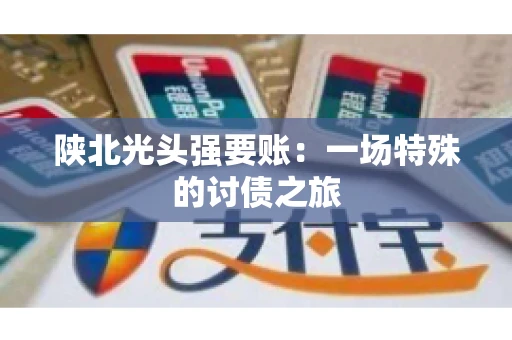 陕北光头强要账：一场特殊的讨债之旅