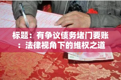 标题:有争议债务堵门要账:法律视角下的维权之道 标题:有争议债务堵门要账:法律视角下的维权之道
