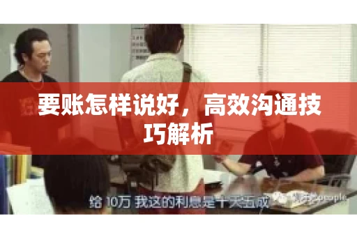 要账怎样说好,高效沟通技巧解析 要账怎样说好,高效沟通技巧解析