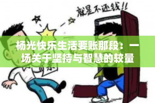 杨光快乐生活要账那段：一场关于坚持与智慧的较量
