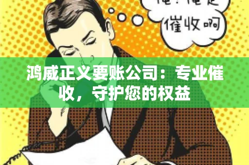鸿威正义要账公司：专业催收，守护您的权益
