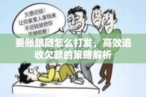 要账跟随怎么打发，高效追收欠款的策略解析