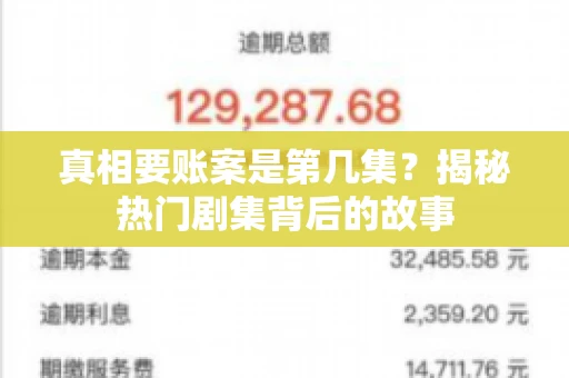 真相要账案是第几集?揭秘热门剧集背后的故事 真相要账案是第几集?揭秘热门剧集背后的故事