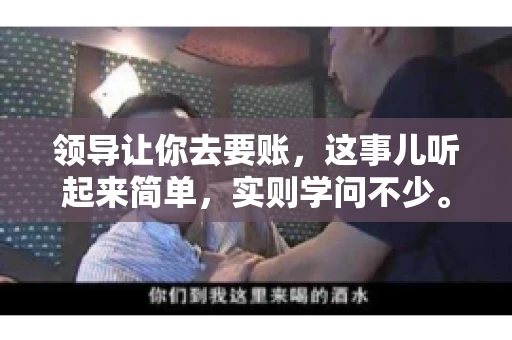 领导让你去要账，这事儿听起来简单，实则学问不少。我有个朋友，叫小王，最近就碰上了这样的难题。今天，咱们就聊聊这个话题，看看在职场中，面对领导交代的要账任务，我们应该怎么应对。