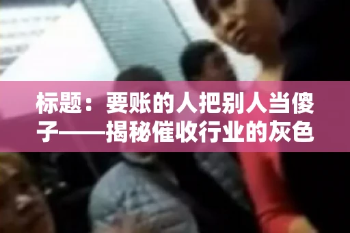 标题：要账的人把别人当傻子——揭秘催收行业的灰色地带