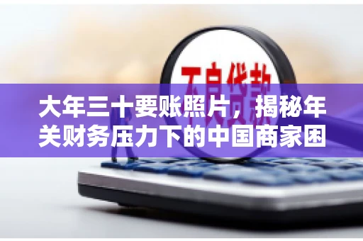 大年三十要账照片，揭秘年关财务压力下的中国商家困境