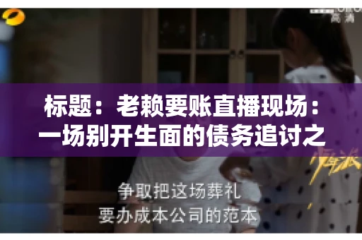 标题：老赖要账直播现场：一场别开生面的债务追讨之旅