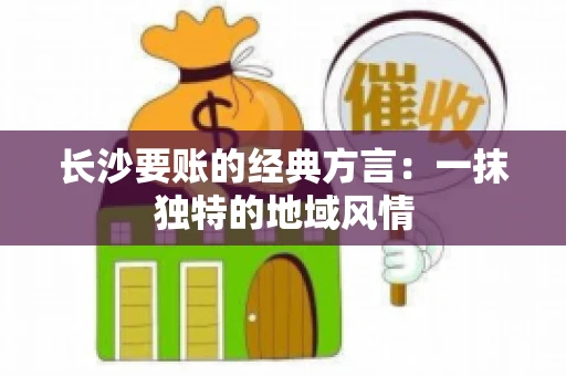 长沙要账的经典方言：一抹独特的地域风情